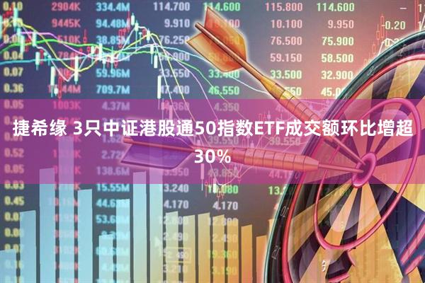 捷希缘 3只中证港股通50指数ETF成交额环比增超30%
