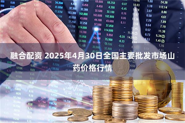融合配资 2025年4月30日全国主要批发市场山药价格行情