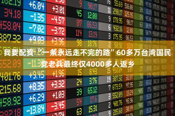 我要配资 “一条永远走不完的路”60多万台湾国民党老兵最终仅4000多人返乡