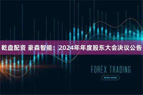 乾盘配资 豪森智能：2024年年度股东大会决议公告