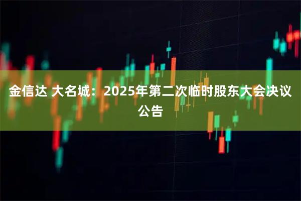 金信达 大名城：2025年第二次临时股东大会决议公告