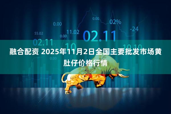 融合配资 2025年11月2日全国主要批发市场黄肚仔价格行情