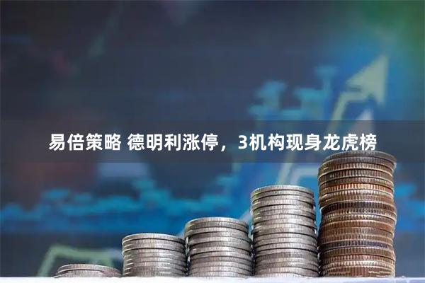 易倍策略 德明利涨停，3机构现身龙虎榜