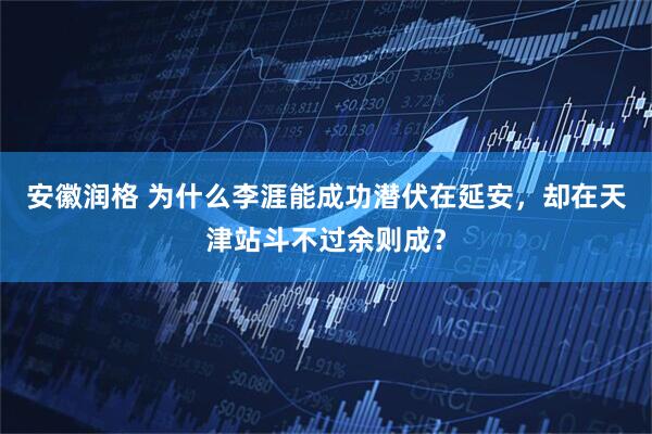 安徽润格 为什么李涯能成功潜伏在延安，却在天津站斗不过余则成？