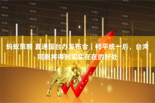 蚂蚁策略 直通国台办发布会｜和平统一后，台湾同胞将得到实实在在的好处